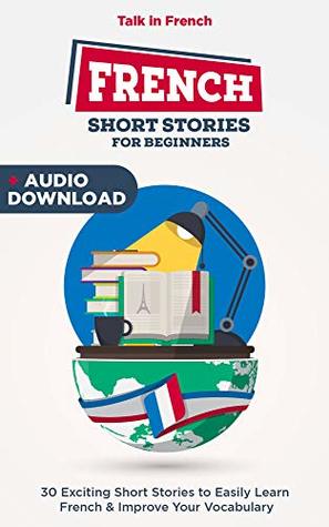 French Short Stories for Beginners: 30 Captivating Short Stories to Easily Learn French & Improve Your Vocabulary (Bilingual French t. 1)