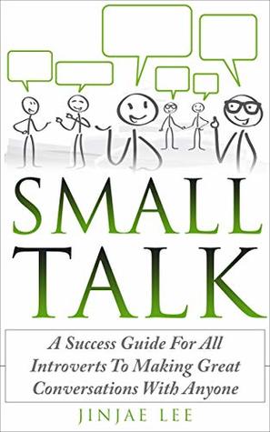 Small Talk: A Success Guide For All Introverts To Making Great Conversations With Anyone