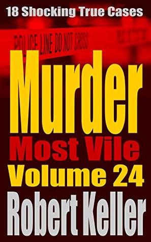 Murder Most Vile Volume 24: 18 Shocking True Crime Murder Cases