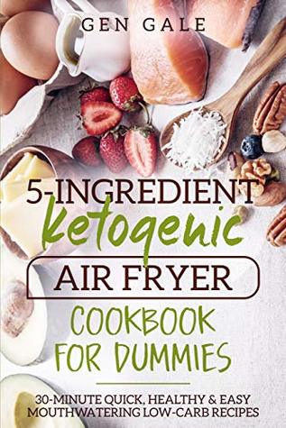 5-Ingredient Ketogenic Air Fryer Cookbook for Dummies: 30-Minute Quick, Healthy & Easy Mouthwatering Low-Carb Recipes