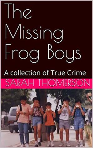 The Missing Frog Boys: A collection of True Crime