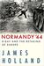 Normandy '44 D-Day and the Battle for France by James Holland