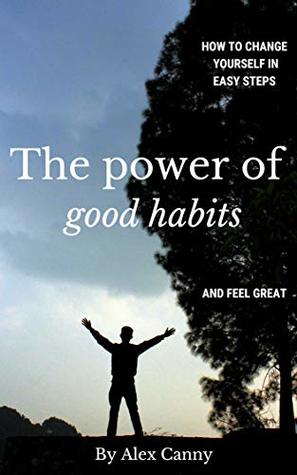 The Power Of Good Habits: How To Change Yourself In Easy Steps And Feel Great (Positive Energy)