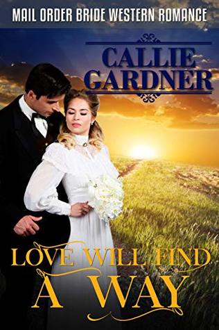 Mail Order Bride: Love Will Find A Way: Sweet, Clean, Inspirational Western Historical Romance