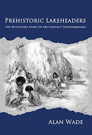 PREHISTORIC LAKEHEADERS: The 90-Century Story of Pre-Contact Thunderbayans