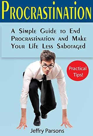 Procrastination: A Simple Guide to End Procrastination and Make Your Life Less Sabotaged (Book about procrastination which can bring useful gifts into your life) (Self-made)