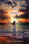 Love Is the Answer, God Is the Cure by Aimee Cabo Nikolov Love Is the Answer, God Is the Cure by Aimee Cabo Nikolov
