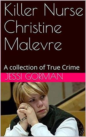 Killer Nurse Christine Malevre: A collection of True Crime