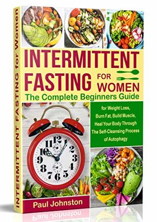 Intermittent Fasting for Women: The Complete Beginners Guide for Weight Loss , Burn Fat, Build Muscle, Heal Your Body Through The Self-Cleansing Process ... Autophagy (diet, book, books,women,healthy)