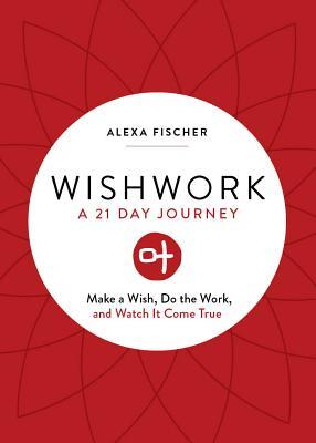 Wishwork: Make a Wish, Do the Work, and Watch It Come True