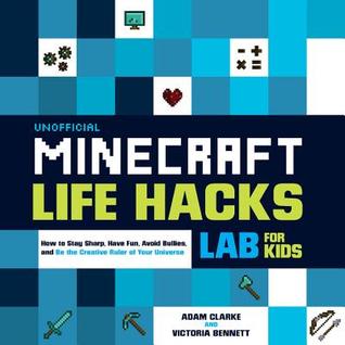 Unofficial Minecraft Life Hacks Lab for Kids: How to Stay Sharp, Have Fun, Avoid Bullies, and Be the Creative Ruler of Your Universe