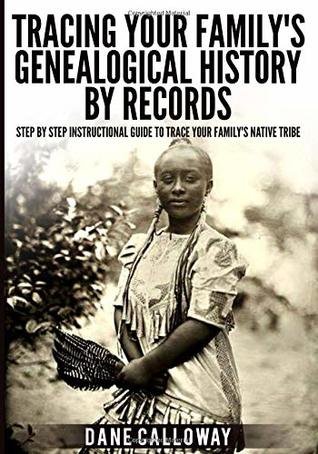 Tracing Your Family's Genealogical History By Records: Step By Step Instructional Guide To Trace Your Family's Native Tribe