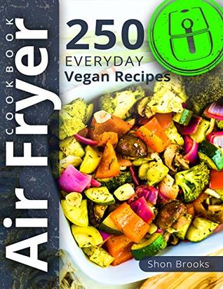 Air Fryer Cookbook: 250 Everyday Vegan Recipes