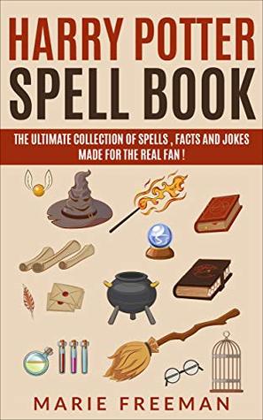 Harry Potter Spell Book : The Ultimate Collection Of Spells, Facts and Jokes Made For The Real Fan !