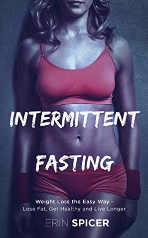 Intermittent Fasting: Weight Loss the Easy Way - Lose Fat, Get Healthy and Live Longer