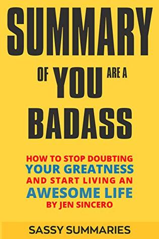 Summary of YOU ARE A BADASS BY JEN SINCERO: How to Stop Doubting Your Greatness and Start Living an Awesome Life