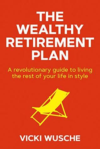 The Wealthy Retirement Plan: A revolutionary guide to living the rest of your life in style
