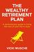 The Wealthy Retirement Plan A revolutionary guide to living the rest of your life in style by Vicki Wusche