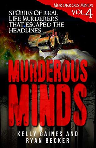 Murderous Minds Volume 4: Stories of Real Life Murderers That Escaped the Headlines