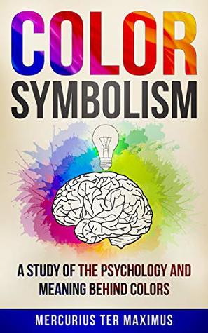 Color Symbolism: A Study of the Psychology and Meaning behind Colors (Archetypes, Symbols, Chakras, Secret of Colors)
