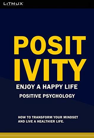Positivity: Enjoy A Happy Life. How To Transform Your Mindset And Live A Healthier Life. Positive Psychology