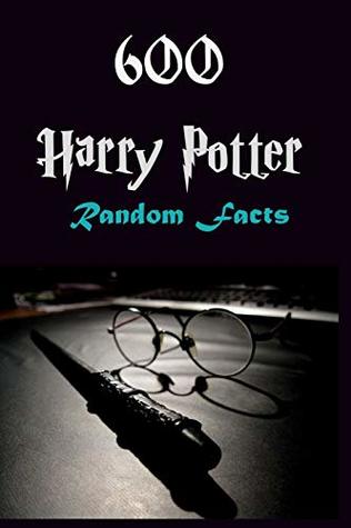 600 Harry Potter Random Facts: Unlimited facts, trivia and jokes for Potter devotees