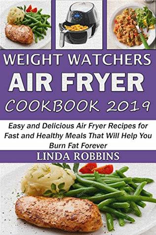 Weight Watchers Air Fryer Cookbook 2019: Easy and Delicious Air Fryer Recipes for Fast and Healthy Meals That Will Help You Burn Fat Forever