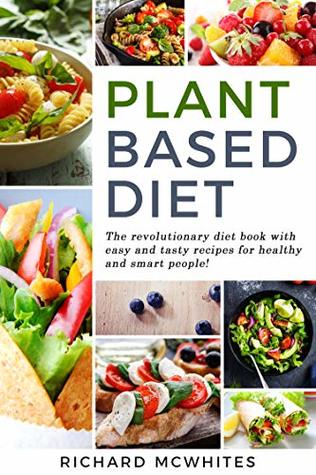 PLANT BASED DIET: The revolutionary diet book with easy and tasty recipes for healthy and smart people! (Smart Diet Revolution 1)