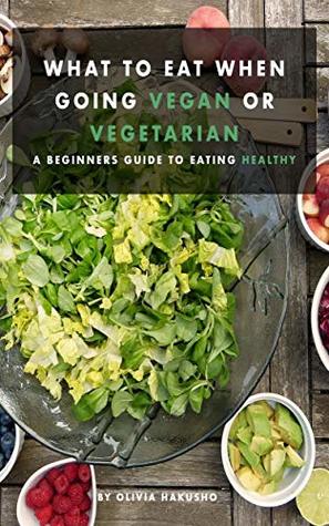What to Eat When Going Vegan or Vegetarian: A Beginners Guide to Eating Healthy