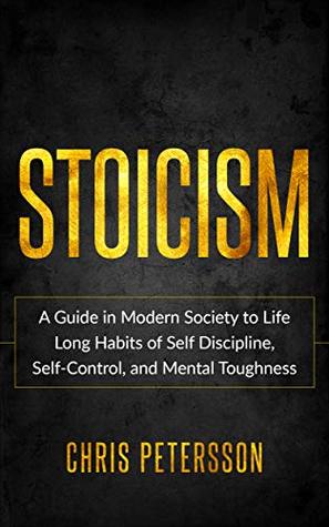 Stoicism: A Guide in Modern Society to Life Long Habits of Self Discipline, Self-Control, and Mental Toughness.