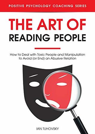The Art of Reading People: How to Deal with Toxic People and Manipulation to Avoid (or End) an Abusive Relation (Positive Psychology Coaching Series Book 19)