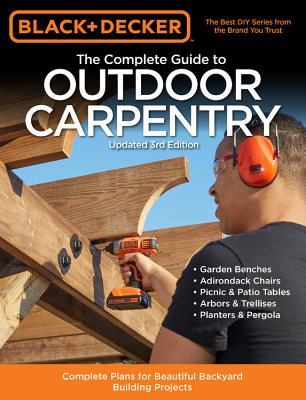 Black & Decker The Complete Guide to Outdoor Carpentry: Complete Plans for Beautiful Backyard Building Projects