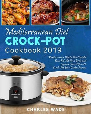 Mediterranean Diet Crock-Pot Cookbook 2019: Mediterranean Diet to Lose Weight Fast, Rebuild Your Body and Improve Your Life with Crock-Pot Slow Cooker Recipes