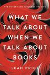 What We Talk About When We Talk About Books: The History and Future of Reading What We Talk About When We Talk About Books: The History and Future of Reading
