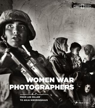 At War: Women War Photographers from Lee Miller to Anja Niedringhaus