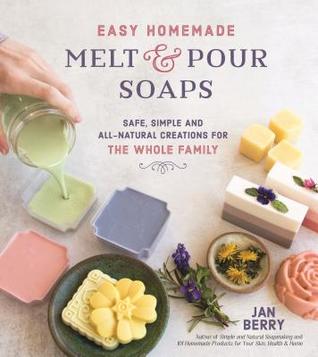 Easy Homemade Melt and Pour Soaps: Safe, Simple and All-Natural Creations for the Whole Family