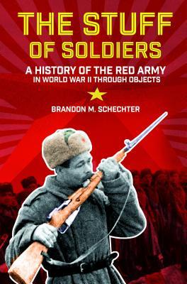 The Stuff of Soldiers: A History of the Red Army in World War II Through Objects