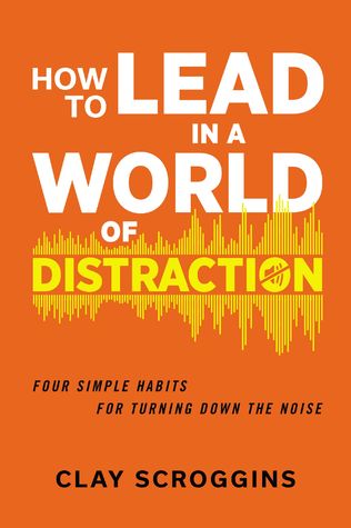 How to Lead in a World of Distraction: Four Simple Habits for Turning Down the Noise