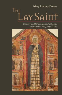 The Lay Saint: Charity and Charismatic Authority in Medieval Italy, 1150-1350