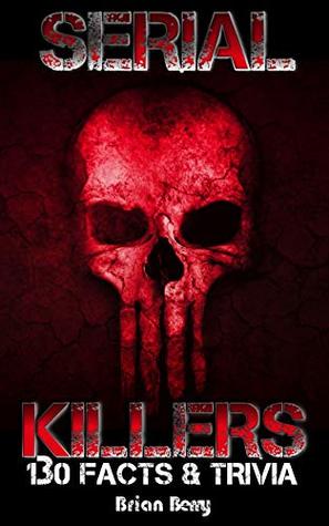 SERIAL KILLERS: 130 Facts and Trivia
