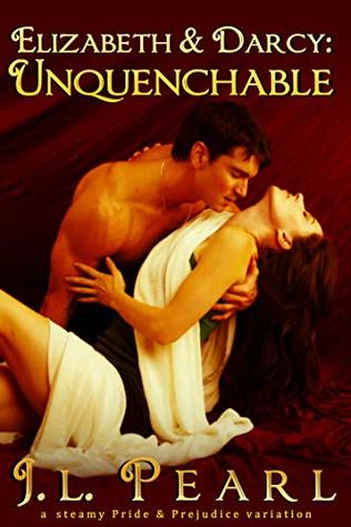 Elizabeth & Darcy: Unquenchable: a steamy Pride & Prejudice variation