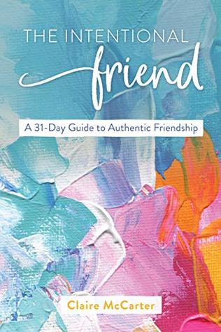 The Intentional Friend: A 31-Day Guide to Authentic Friendship