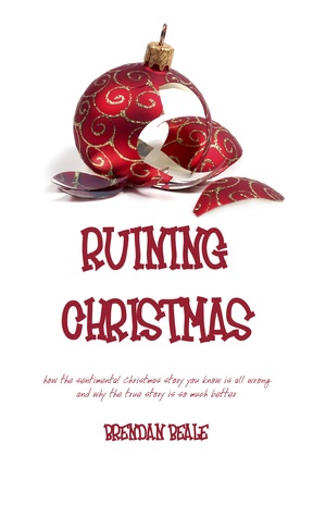 Ruining Christmas: how the sentimental Christmas story you know is all wrong and why the true story is so much better