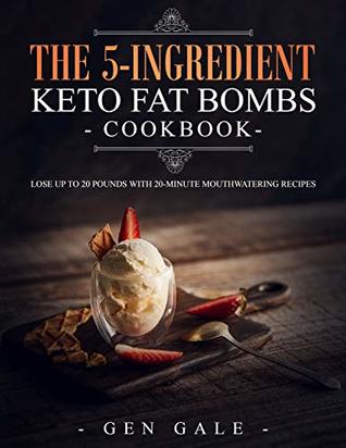 The 5-Ingredient Keto Fat Bombs Cookbook: Lose Up to 20 Pounds with 20-Minute Mouthwatering Recipes