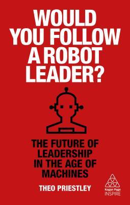 Would You Follow a Robot Leader?: The Future of Leadership in the Age of Machines