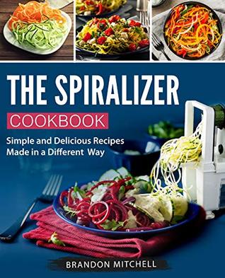 The Spiralizer Cookbook: Simple and Delicious Recipes Made in a Different Way (Spiralizer recipes Book 1)