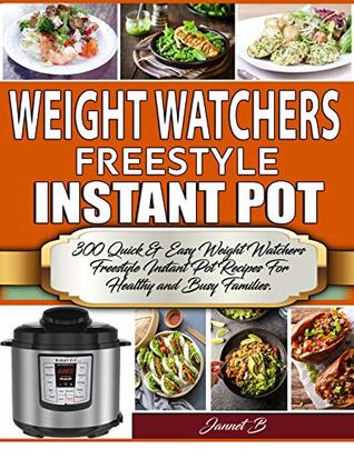 Weight Watchers Freestyle Instant Pot Cookbook: 300 Quick & Easy Weight Watchers Freestyle Instant Pot Recipes For Healthy and Busy Families. (Weight Watchers 2019 Book 1)