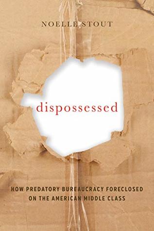 Dispossessed: How Predatory Bureaucracy Foreclosed on the American Middle Class (California Series in Public Anthropology Book 44)