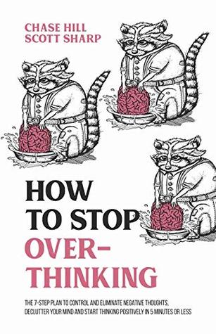 How to Stop Overthinking: The 7-Step Plan to Control and Eliminate Negative Thoughts, Declutter Your Mind and Start Thinking Positively in 5 Minutes or Less