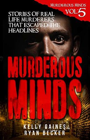Murderous Minds Volume 5: Stories of Real Life Murderers That Escaped the Headlines
